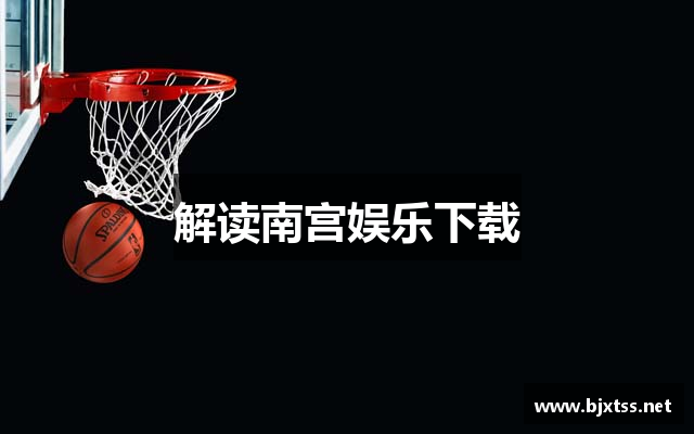 解读南宫娱乐下载